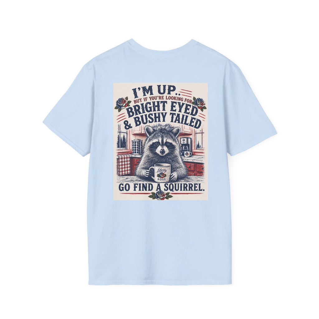 Funny T-Shirt — "I'm up... but if you're looking for bright eyed and bushy tailed, go find a squirrel"