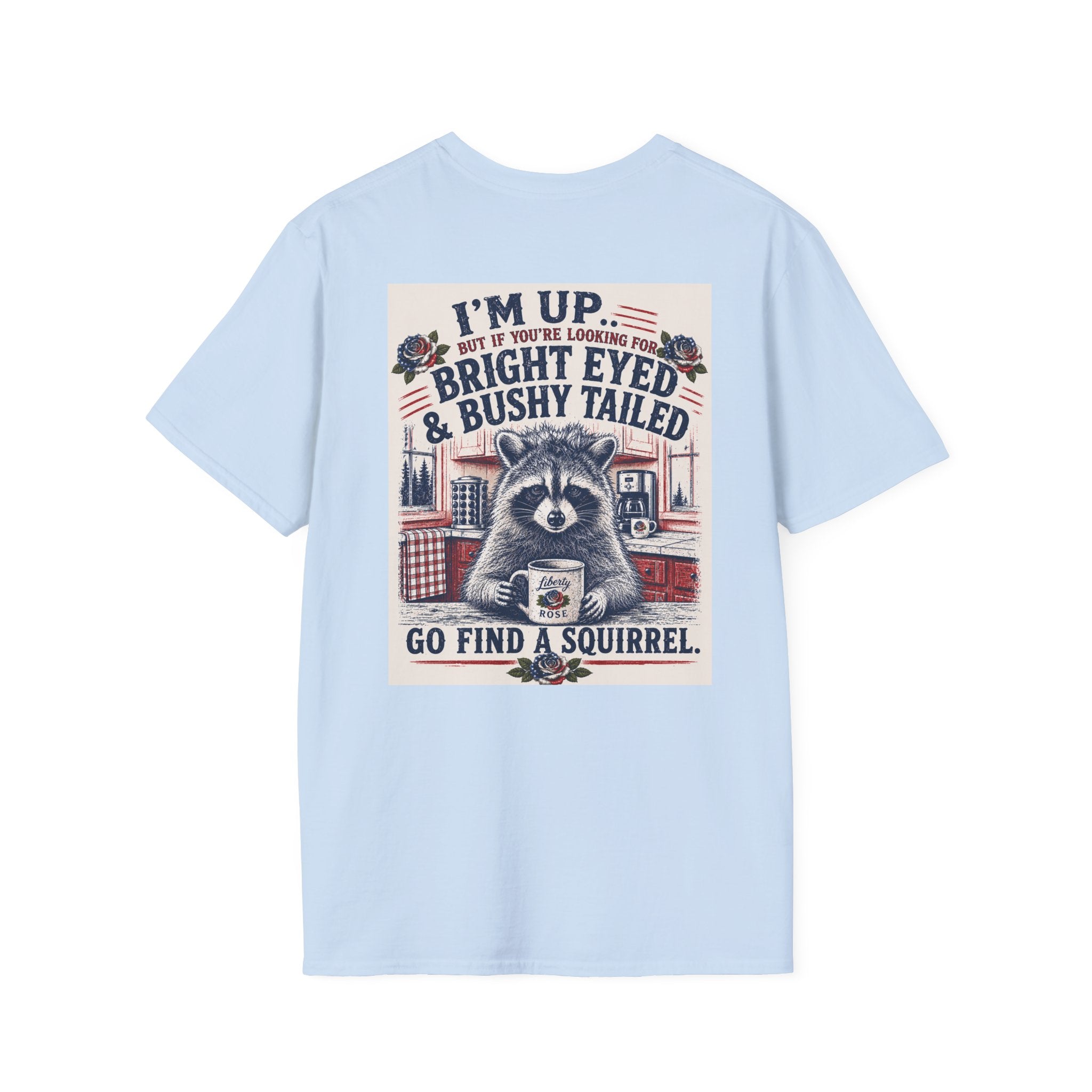 Funny T-Shirt — "I'm up... but if you're looking for bright eyed and bushy tailed, go find a squirrel"