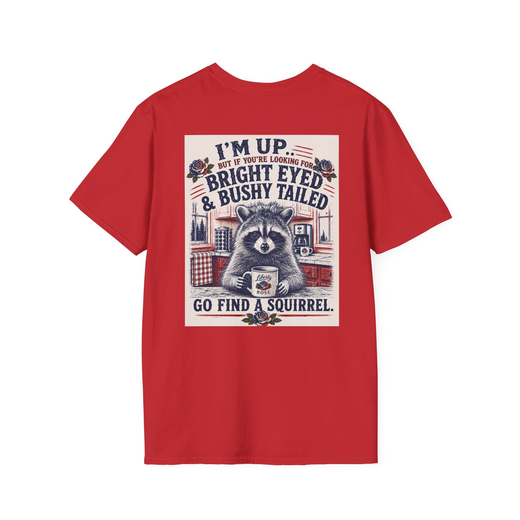 Funny T-Shirt — "I'm up... but if you're looking for bright eyed and bushy tailed, go find a squirrel"