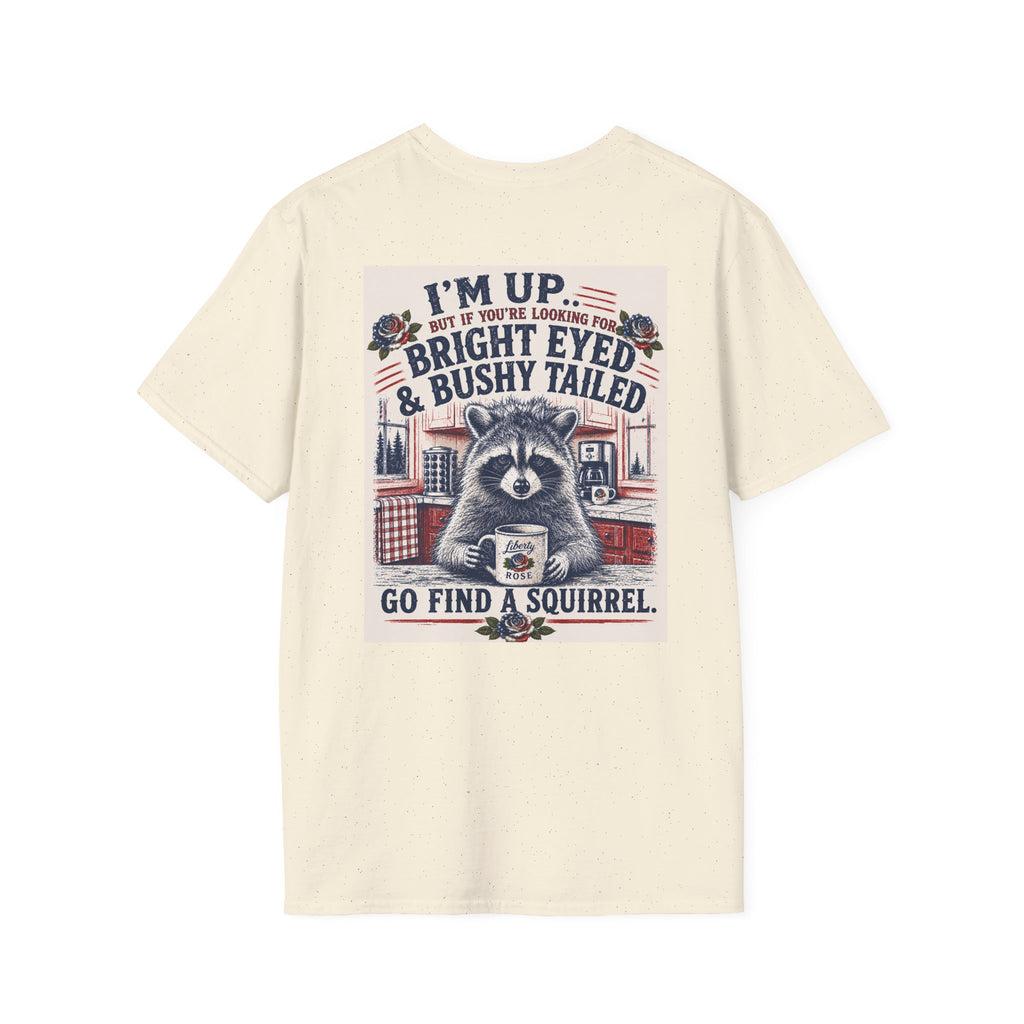 Funny T-Shirt — "I'm up... but if you're looking for bright eyed and bushy tailed, go find a squirrel"