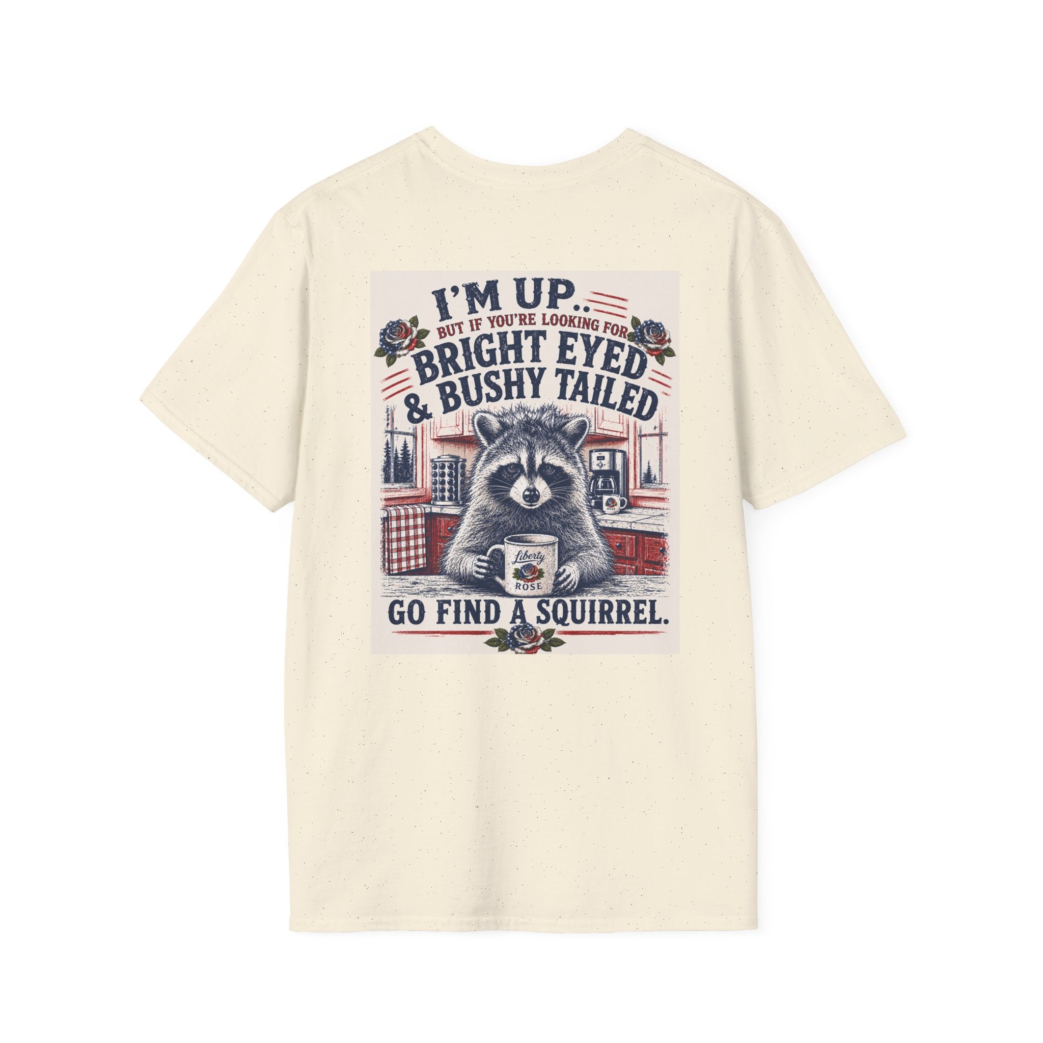 Funny T-Shirt — "I'm up... but if you're looking for bright eyed and bushy tailed, go find a squirrel"
