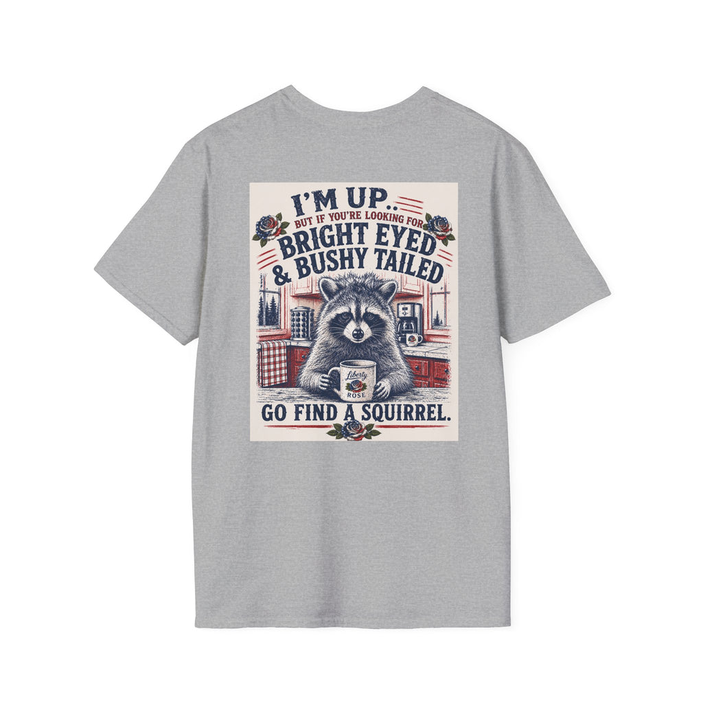Funny T-Shirt — "I'm up... but if you're looking for bright eyed and bushy tailed, go find a squirrel"