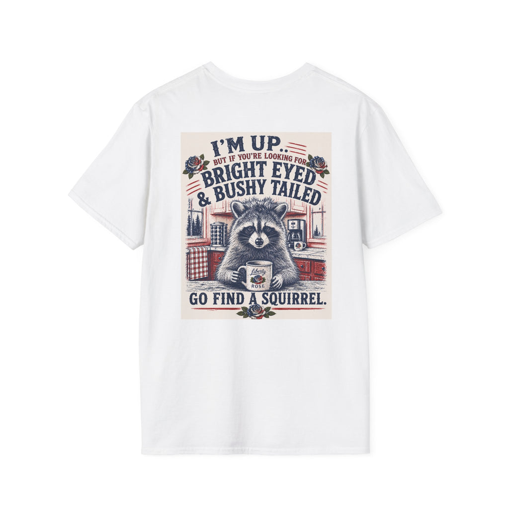 Funny T-Shirt — "I'm up... but if you're looking for bright eyed and bushy tailed, go find a squirrel"