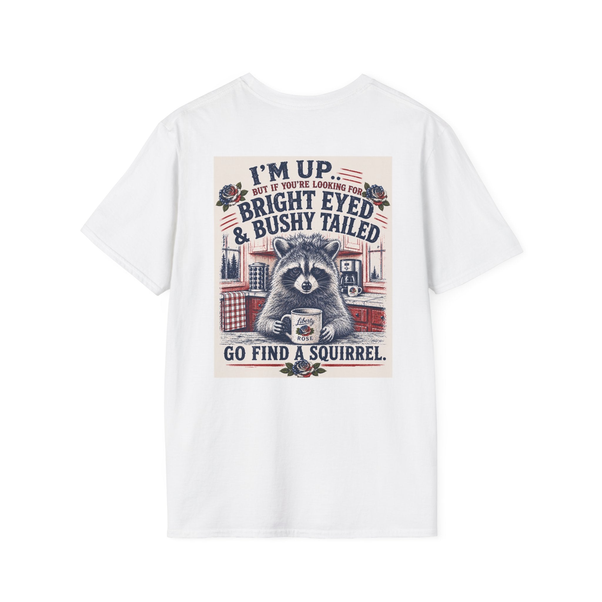 Funny T-Shirt — "I'm up... but if you're looking for bright eyed and bushy tailed, go find a squirrel"
