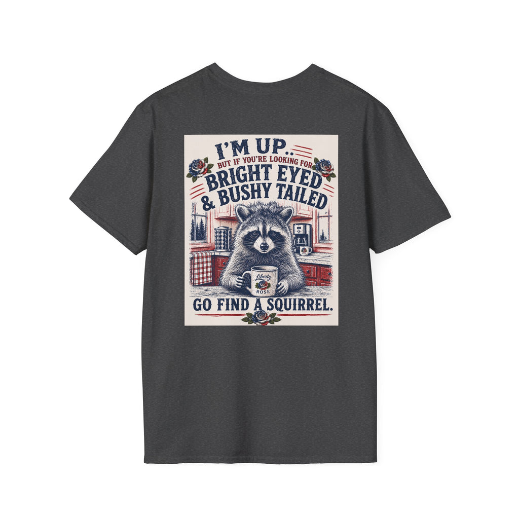 Funny T-Shirt — "I'm up... but if you're looking for bright eyed and bushy tailed, go find a squirrel"