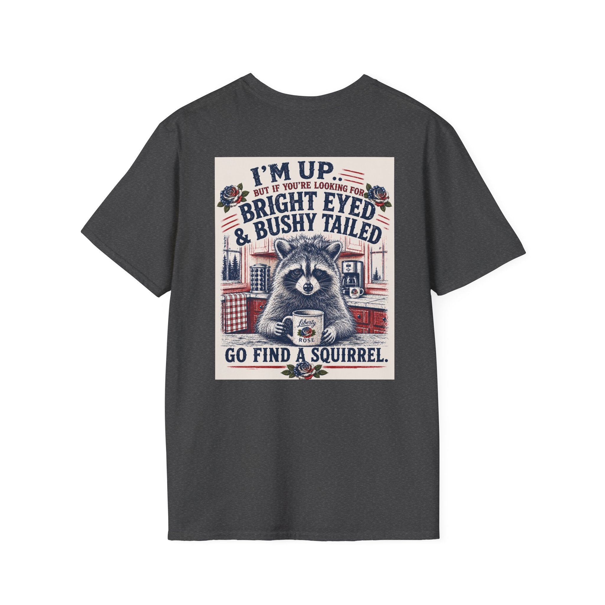 Funny T-Shirt — "I'm up... but if you're looking for bright eyed and bushy tailed, go find a squirrel"
