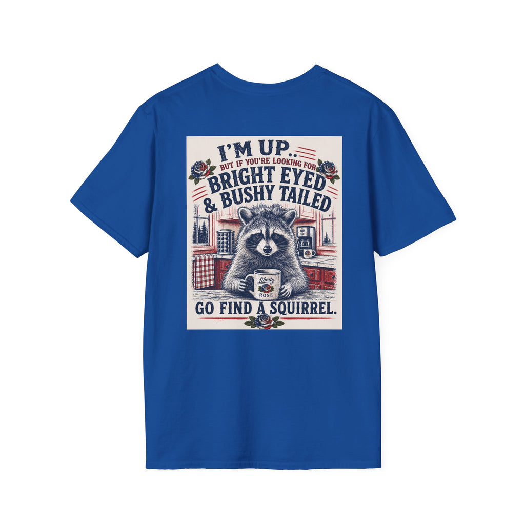Funny T-Shirt — "I'm up... but if you're looking for bright eyed and bushy tailed, go find a squirrel"