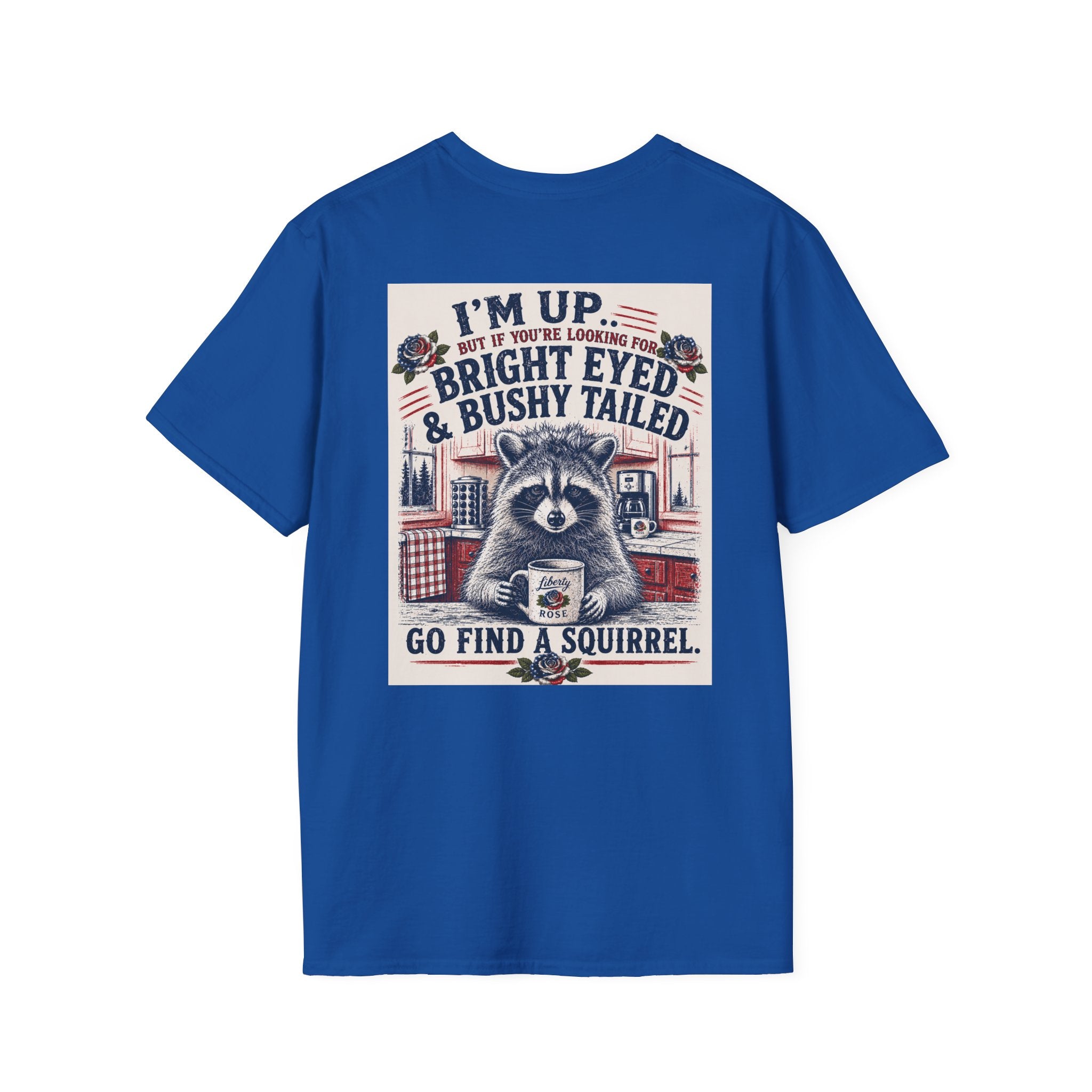 Funny T-Shirt — "I'm up... but if you're looking for bright eyed and bushy tailed, go find a squirrel"
